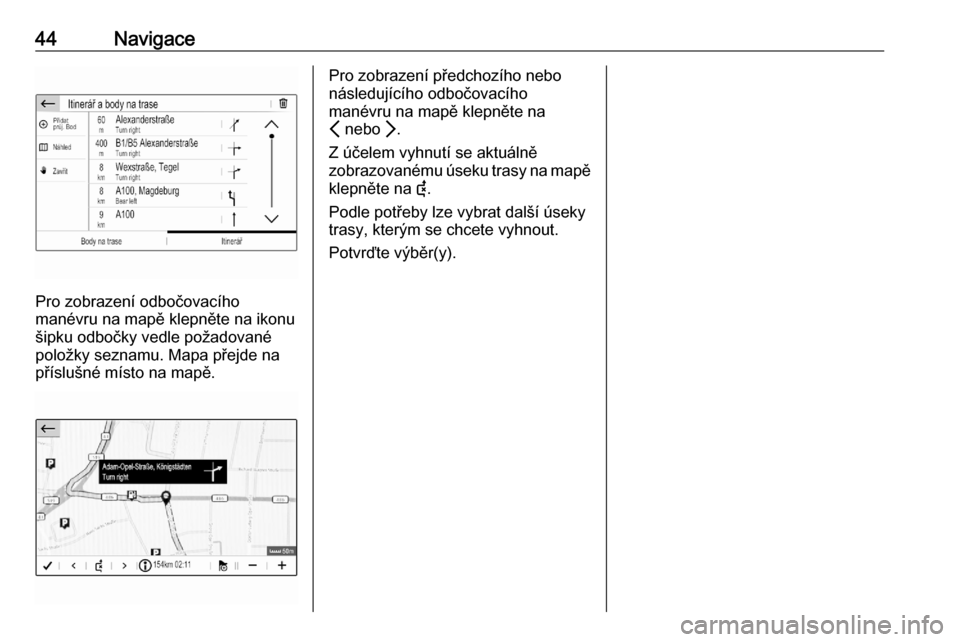 OPEL CORSA F 2020  Příručka k informačnímu systému (in Czech) 44Navigace
Pro zobrazení odbočovacího
manévru na mapě klepněte na ikonu
šipku odbočky vedle požadované
položky seznamu. Mapa přejde na příslušné místo na mapě.
Pro zobrazení předch