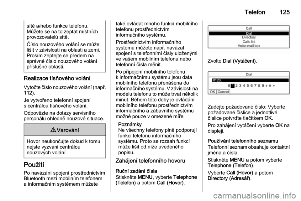 OPEL CROSSLAND X 2017.75  Příručka k informačnímu systému (in Czech) Telefon125sítě a/nebo funkce telefonu.
Můžete se na to zeptat místních provozovatelů sítě.
Číslo nouzového volání se může
lišit v závislosti na oblasti a zemi.
Prosím zeptejte se p�