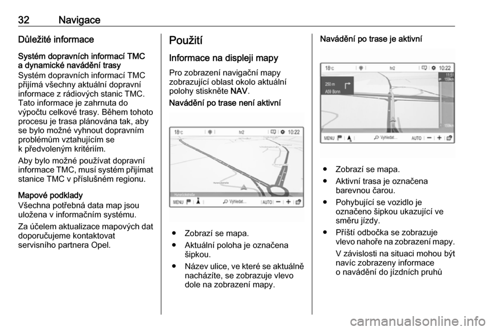 OPEL CROSSLAND X 2017.75  Příručka k informačnímu systému (in Czech) 32NavigaceDůležité informace
Systém dopravních informací TMC
a dynamické navádění trasy
Systém dopravních informací TMC
přijímá všechny aktuální dopravní
informace z rádiových st