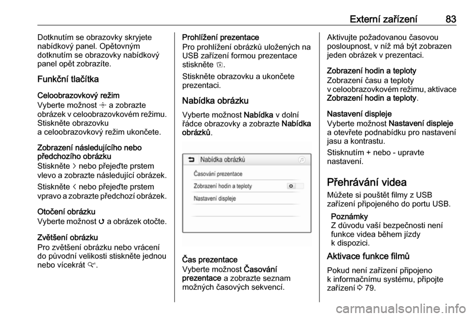 OPEL CROSSLAND X 2017.75  Příručka k informačnímu systému (in Czech) Externí zařízení83Dotknutím se obrazovky skryjete
nabídkový panel. Opětovným
dotknutím se obrazovky nabídkový
panel opět zobrazíte.
Funkční tlačítka
Celoobrazovkový režim
Vyberte m