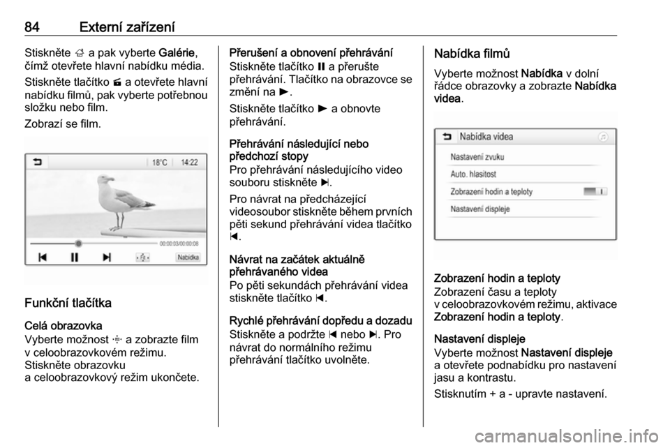 OPEL CROSSLAND X 2017.75  Příručka k informačnímu systému (in Czech) 84Externí zařízeníStiskněte ; a pak vyberte  Galérie,
čímž otevřete hlavní nabídku média.
Stiskněte tlačítko  m a otevřete hlavní
nabídku filmů, pak vyberte potřebnou
složku nebo