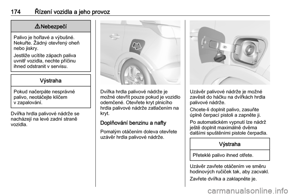 OPEL CROSSLAND X 2017.75  Uživatelská příručka (in Czech) 174Řízení vozidla a jeho provoz9Nebezpečí
Palivo je hořlavé a výbušné.
Nekuřte. Žádný otevřený oheň
nebo jiskry.
Jestliže ucítíte zápach paliva
uvnitř vozidla, nechte příčinu
 OPEL CROSSLAND X 2017.75  Uživatelská příručka (in Czech) 174Řízení vozidla a jeho provoz9Nebezpečí
Palivo je hořlavé a výbušné.
Nekuřte. Žádný otevřený oheň
nebo jiskry.
Jestliže ucítíte zápach paliva
uvnitř vozidla, nechte příčinu