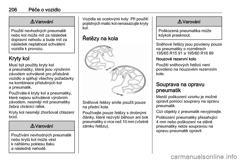 OPEL CROSSLAND X 2017.75  Uživatelská příručka (in Czech) 206Péče o vozidlo9Varování
Použití nevhodných pneumatik
nebo kol může mít za následek
dopravní nehodu a bude mít za
následek neplatnost schválení
vozidla k provozu.
Kryty kol
Musí bý