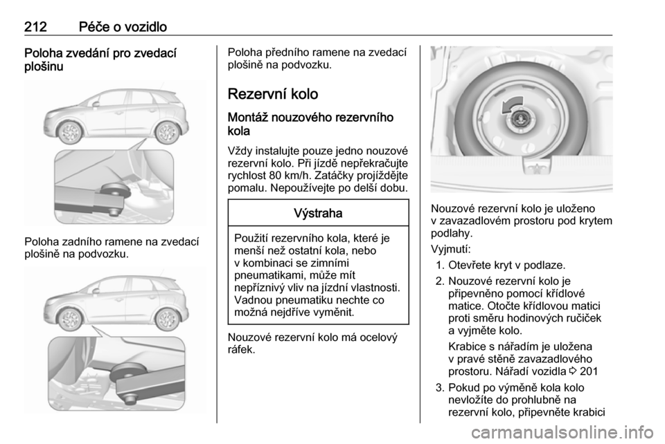 OPEL CROSSLAND X 2017.75  Uživatelská příručka (in Czech) 212Péče o vozidloPoloha zvedání pro zvedací
plošinu
Poloha zadního ramene na zvedací
plošině na podvozku.
Poloha předního ramene na zvedací
plošině na podvozku.
Rezervní kolo Montáž  OPEL CROSSLAND X 2017.75  Uživatelská příručka (in Czech) 212Péče o vozidloPoloha zvedání pro zvedací
plošinu
Poloha zadního ramene na zvedací
plošině na podvozku.
Poloha předního ramene na zvedací
plošině na podvozku.
Rezervní kolo Montáž