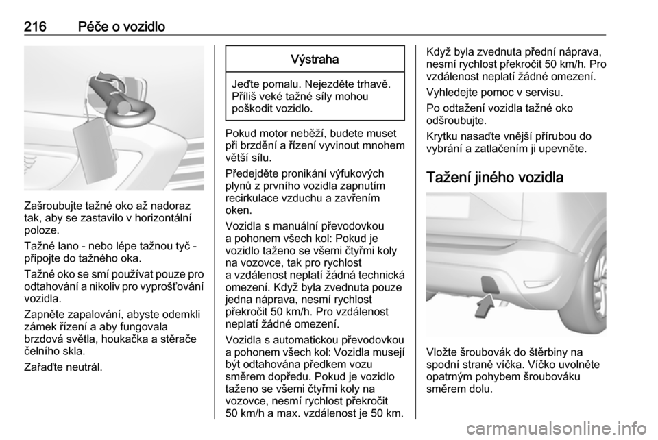 OPEL CROSSLAND X 2017.75  Uživatelská příručka (in Czech) 216Péče o vozidlo
Zašroubujte tažné oko až nadoraz
tak, aby se zastavilo v horizontální
poloze.
Tažné lano - nebo lépe tažnou tyč -
připojte do tažného oka.
Tažné oko se smí použí OPEL CROSSLAND X 2017.75  Uživatelská příručka (in Czech) 216Péče o vozidlo
Zašroubujte tažné oko až nadoraz
tak, aby se zastavilo v horizontální
poloze.
Tažné lano - nebo lépe tažnou tyč -
připojte do tažného oka.
Tažné oko se smí použí