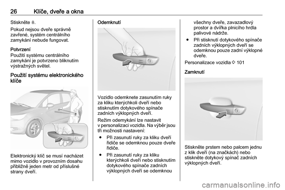 OPEL CROSSLAND X 2017.75  Uživatelská příručka (in Czech) 26Klíče, dveře a oknaStiskněte N.
Pokud nejsou dveře správně
zavřené, systém centrálního
zamykání nebude fungovat.
Potvrzení
Použití systému centrálního
zamykání je potvrzeno bli