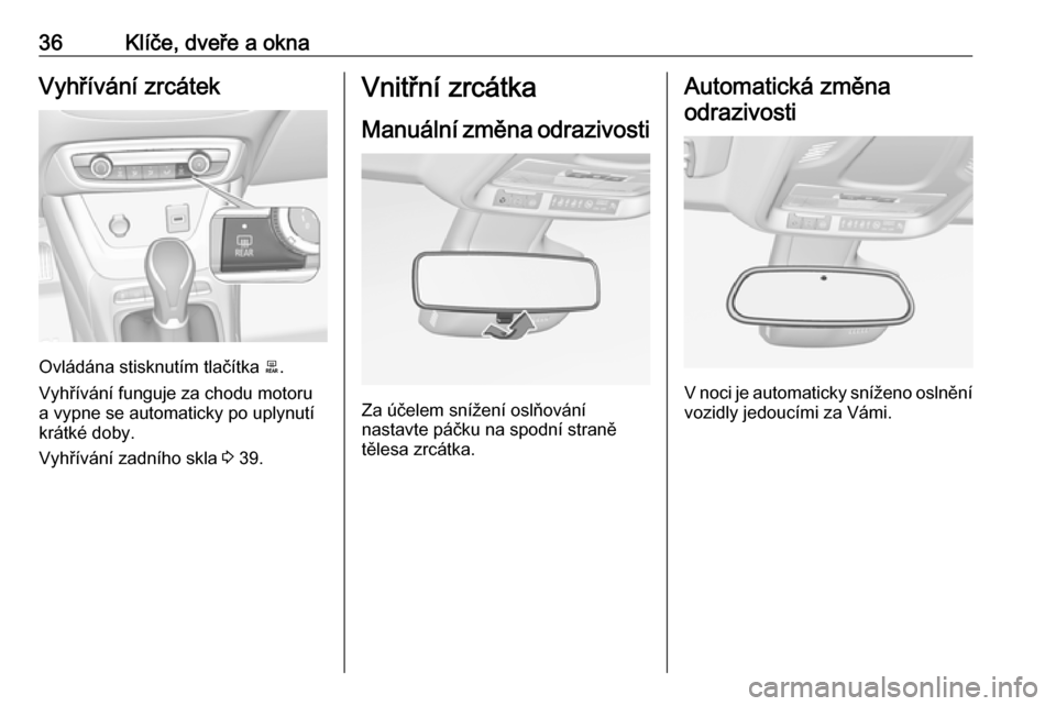 OPEL CROSSLAND X 2017.75 Uživatelská příručka (in Czech) 36Klíče, dveře a oknaVyhřívání zrcátek
Ovládána stisknutím tlačítka b.
Vyhřívání funguje za chodu motoru
a vypne se automaticky po uplynutí
krátké doby.
Vyhřívání zadního skla OPEL CROSSLAND X 2017.75 Uživatelská příručka (in Czech) 36Klíče, dveře a oknaVyhřívání zrcátek
Ovládána stisknutím tlačítka b.
Vyhřívání funguje za chodu motoru
a vypne se automaticky po uplynutí
krátké doby.
Vyhřívání zadního skla