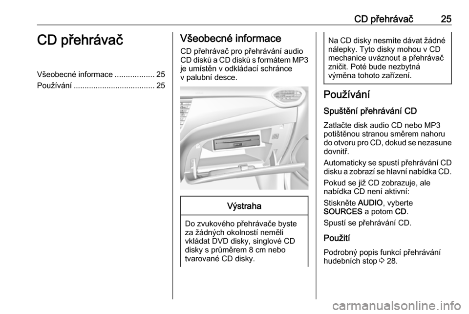OPEL CROSSLAND X 2018 Příručka k informačnímu systému (in Czech) CD přehrávač25CD přehrávačVšeobecné informace..................25
Používání ..................................... 25Všeobecné informace
CD přehrávač pro přehrávání audio CD disků OPEL CROSSLAND X 2018 Příručka k informačnímu systému (in Czech) CD přehrávač25CD přehrávačVšeobecné informace..................25
Používání ..................................... 25Všeobecné informace
CD přehrávač pro přehrávání audio CD disků
