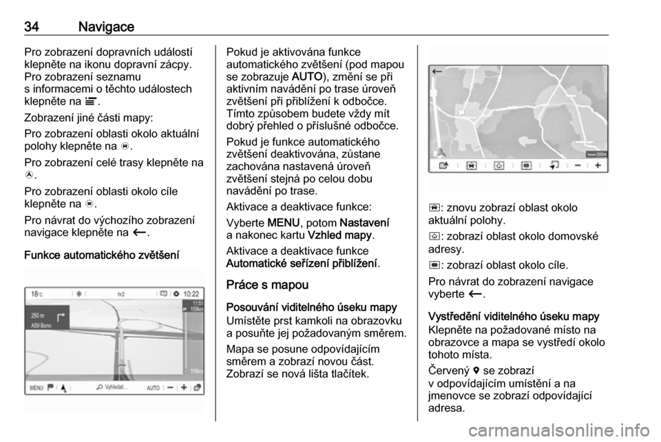 OPEL CROSSLAND X 2018  Příručka k informačnímu systému (in Czech) 34NavigacePro zobrazení dopravních událostíklepněte na ikonu dopravní zácpy.
Pro zobrazení seznamu
s informacemi o těchto událostech
klepněte na  Ï.
Zobrazení jiné části mapy:
Pro zobr