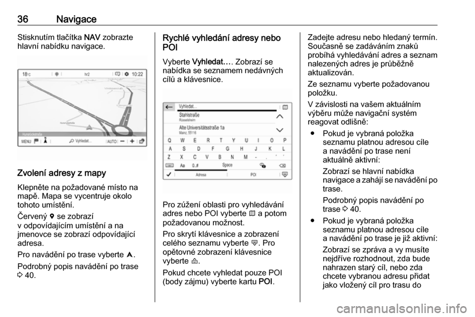 OPEL CROSSLAND X 2018  Příručka k informačnímu systému (in Czech) 36NavigaceStisknutím tlačítka NAV zobrazte
hlavní nabídku navigace.
Zvolení adresy z mapy
Klepněte na požadované místo na
mapě. Mapa se vycentruje okolo
tohoto umístění.
Červený  d se 