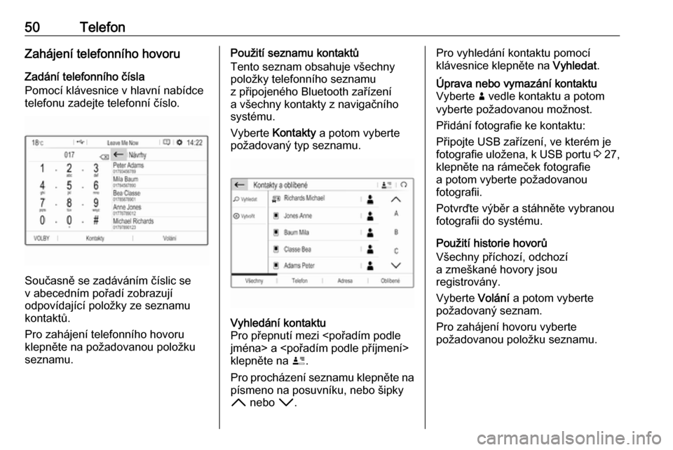OPEL CROSSLAND X 2018  Příručka k informačnímu systému (in Czech) 50TelefonZahájení telefonního hovoruZadání telefonního čísla
Pomocí klávesnice v hlavní nabídce
telefonu zadejte telefonní číslo.
Současně se zadáváním číslic se
v abecedním po�