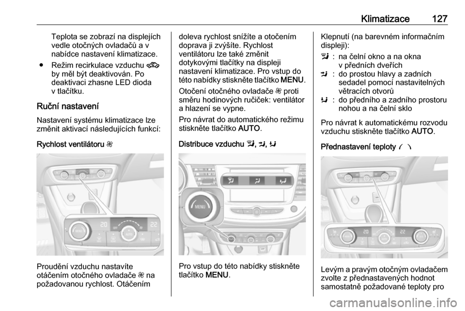 OPEL CROSSLAND X 2018 Uživatelská příručka (in Czech) Klimatizace127Teplota se zobrazí na displejích
vedle otočných ovladačů a v
nabídce nastavení klimatizace.
● Režim recirkulace vzduchu 4
by měl být deaktivován. Po
deaktivaci zhasne LED OPEL CROSSLAND X 2018 Uživatelská příručka (in Czech) Klimatizace127Teplota se zobrazí na displejích
vedle otočných ovladačů a v
nabídce nastavení klimatizace.
● Režim recirkulace vzduchu 4
by měl být deaktivován. Po
deaktivaci zhasne LED