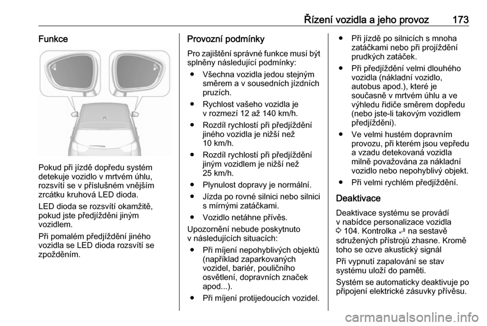 OPEL CROSSLAND X 2018 Uživatelská příručka (in Czech) Řízení vozidla a jeho provoz173Funkce
Pokud při jízdě dopředu systém
detekuje vozidlo v mrtvém úhlu,
rozsvítí se v příslušném vnějším
zrcátku kruhová LED dioda.
LED dioda se rozsv OPEL CROSSLAND X 2018 Uživatelská příručka (in Czech) Řízení vozidla a jeho provoz173Funkce
Pokud při jízdě dopředu systém
detekuje vozidlo v mrtvém úhlu,
rozsvítí se v příslušném vnějším
zrcátku kruhová LED dioda.
LED dioda se rozsv