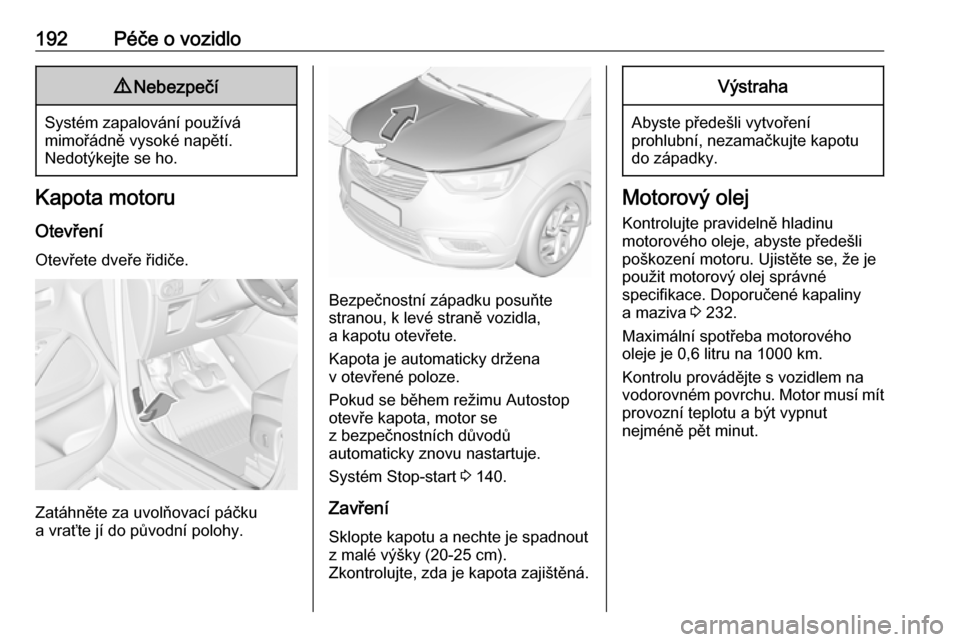 OPEL CROSSLAND X 2018 Uživatelská příručka (in Czech) 192Péče o vozidlo9Nebezpečí
Systém zapalování používá
mimořádně vysoké napětí.
Nedotýkejte se ho.
Kapota motoru
Otevření Otevřete dveře řidiče.
Zatáhněte za uvolňovací páč OPEL CROSSLAND X 2018 Uživatelská příručka (in Czech) 192Péče o vozidlo9Nebezpečí
Systém zapalování používá
mimořádně vysoké napětí.
Nedotýkejte se ho.
Kapota motoru
Otevření Otevřete dveře řidiče.
Zatáhněte za uvolňovací páč