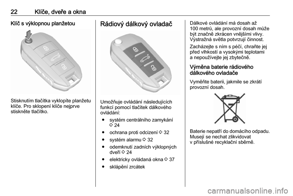 OPEL CROSSLAND X 2018  Uživatelská příručka (in Czech) 22Klíče, dveře a oknaKlíč s výklopnou planžetou
Stisknutím tlačítka vyklopíte planžetuklíče. Pro sklopení klíče nejprve
stiskněte tlačítko.
Rádiový dálkový ovladač
Umožňuje 
