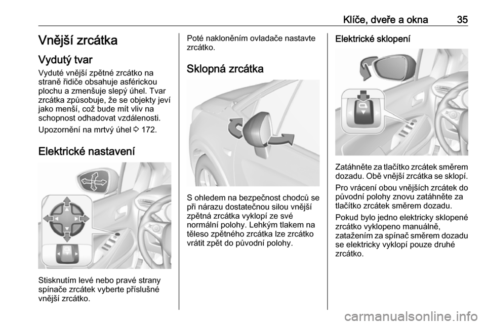 OPEL CROSSLAND X 2018  Uživatelská příručka (in Czech) Klíče, dveře a okna35Vnější zrcátka
Vydutý tvar Vyduté vnější zpětné zrcátko na
straně řidiče obsahuje asférickou
plochu a zmenšuje slepý úhel. Tvar
zrcátka způsobuje, že se o