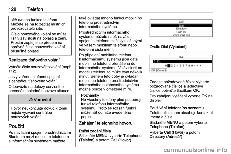 OPEL CROSSLAND X 2018.5  Příručka k informačnímu systému (in Czech) 128Telefonsítě a/nebo funkce telefonu.
Můžete se na to zeptat místních
provozovatelů sítě.
Číslo nouzového volání se může
lišit v závislosti na oblasti a zemi.
Prosím zeptejte se p�
