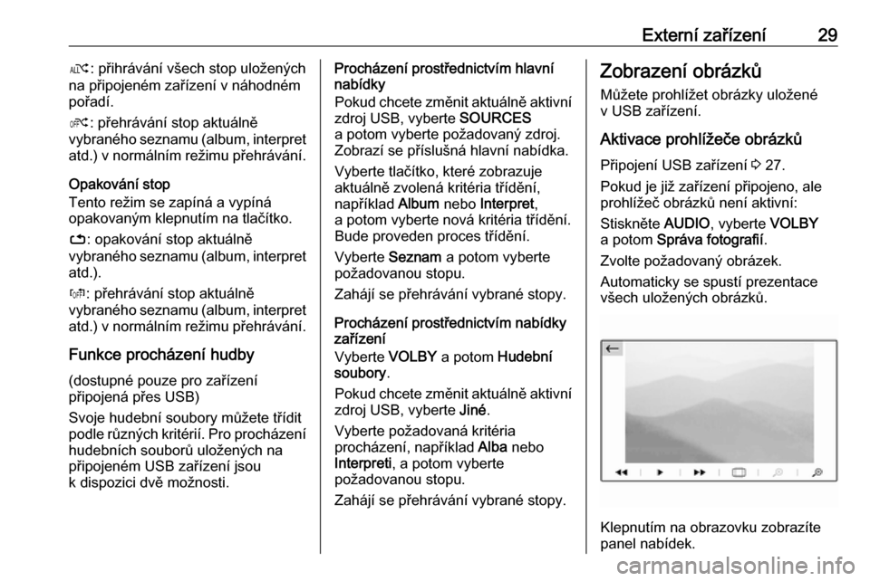 OPEL CROSSLAND X 2018.5  Příručka k informačnímu systému (in Czech) Externí zařízení29æ: přihrávání všech stop uložených
na připojeném zařízení v náhodném
pořadí.
Ý : přehrávání stop aktuálně
vybraného seznamu (album, interpret
atd.) v nor