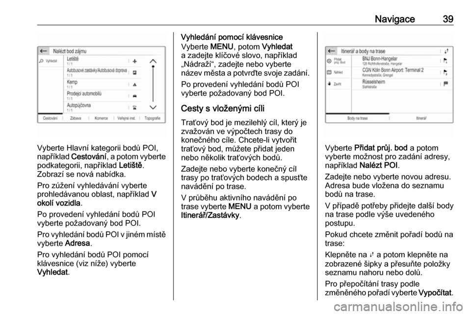 OPEL CROSSLAND X 2018.5  Příručka k informačnímu systému (in Czech) Navigace39
Vyberte Hlavní kategorii bodů POI,
například  Cestování , a potom vyberte
podkategorii, například  Letiště.
Zobrazí se nová nabídka.
Pro zúžení vyhledávání vyberte
prohle