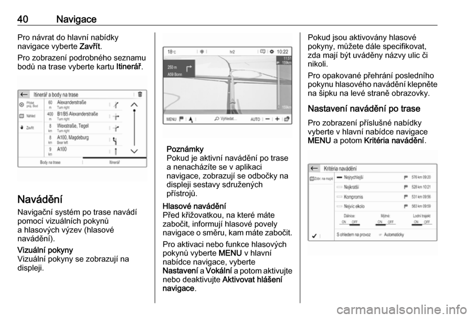 OPEL CROSSLAND X 2018.5  Příručka k informačnímu systému (in Czech) 40NavigacePro návrat do hlavní nabídky
navigace vyberte  Zavřít.
Pro zobrazení podrobného seznamu
bodů na trase vyberte kartu  Itinerář.
Navádění
Navigační systém po trase navádí
pom