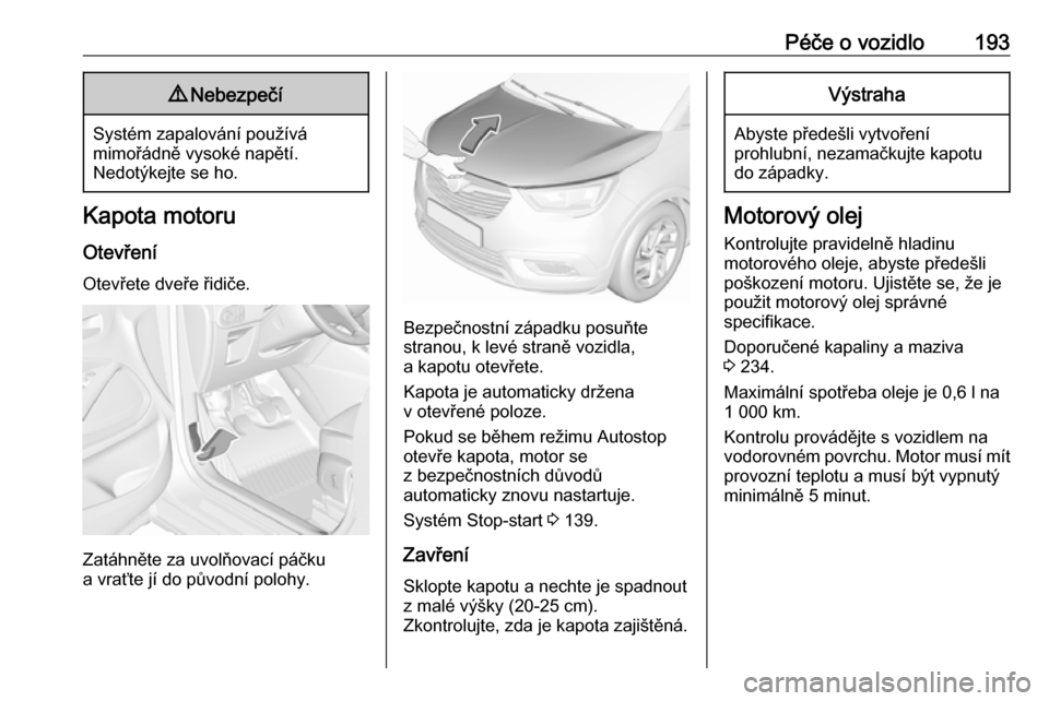 OPEL CROSSLAND X 2018.5 Uživatelská příručka (in Czech) Péče o vozidlo1939Nebezpečí
Systém zapalování používá
mimořádně vysoké napětí.
Nedotýkejte se ho.
Kapota motoru
Otevření Otevřete dveře řidiče.
Zatáhněte za uvolňovací páč OPEL CROSSLAND X 2018.5 Uživatelská příručka (in Czech) Péče o vozidlo1939Nebezpečí
Systém zapalování používá
mimořádně vysoké napětí.
Nedotýkejte se ho.
Kapota motoru
Otevření Otevřete dveře řidiče.
Zatáhněte za uvolňovací páč
