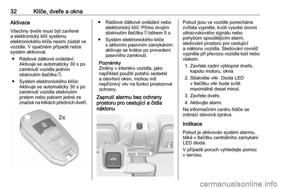 OPEL CROSSLAND X 2018.5 Uživatelská příručka (in Czech) 32Klíče, dveře a oknaAktivace
Všechny dveře musí být zavřené a elektronický klíč systému
elektronického klíče nesmí zůstat ve
vozidle. V opačném případě nelze
systém aktivovat. OPEL CROSSLAND X 2018.5 Uživatelská příručka (in Czech) 32Klíče, dveře a oknaAktivace
Všechny dveře musí být zavřené a elektronický klíč systému
elektronického klíče nesmí zůstat ve
vozidle. V opačném případě nelze
systém aktivovat.