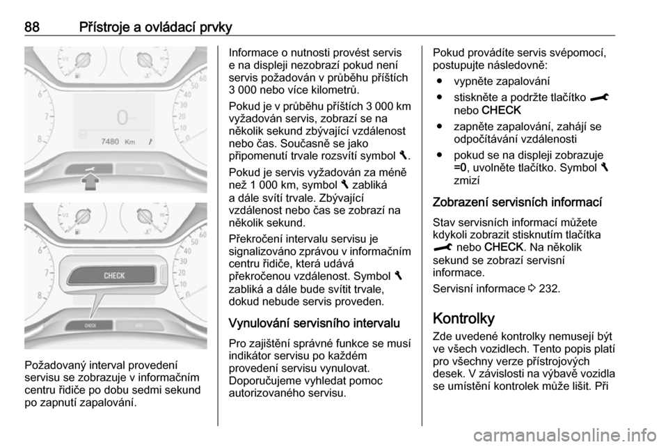 OPEL CROSSLAND X 2018.5 Uživatelská příručka (in Czech) 88Přístroje a ovládací prvky
Požadovaný interval provedení
servisu se zobrazuje v informačním
centru řidiče po dobu sedmi sekund po zapnutí zapalování.
Informace o nutnosti provést serv OPEL CROSSLAND X 2018.5 Uživatelská příručka (in Czech) 88Přístroje a ovládací prvky
Požadovaný interval provedení
servisu se zobrazuje v informačním
centru řidiče po dobu sedmi sekund po zapnutí zapalování.
Informace o nutnosti provést serv