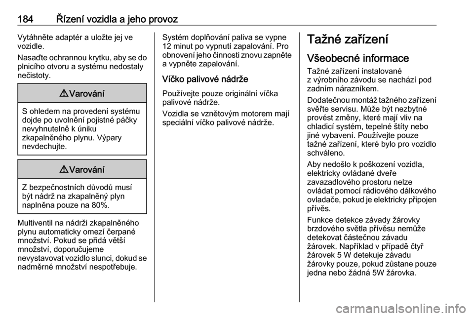OPEL CROSSLAND X 2019  Uživatelská příručka (in Czech) 184Řízení vozidla a jeho provozVytáhněte adaptér a uložte jej ve
vozidle.
Nasaďte ochrannou krytku, aby se do
plnicího otvoru a systému nedostaly
nečistoty.9 Varování
S ohledem na provede