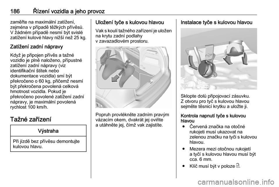 OPEL CROSSLAND X 2019  Uživatelská příručka (in Czech) 186Řízení vozidla a jeho provozzaměřte na maximální zatížení,
zejména v případě těžkých přívěsů.
V žádném případě nesmí být svislé
zatížení kulové hlavy nižší než