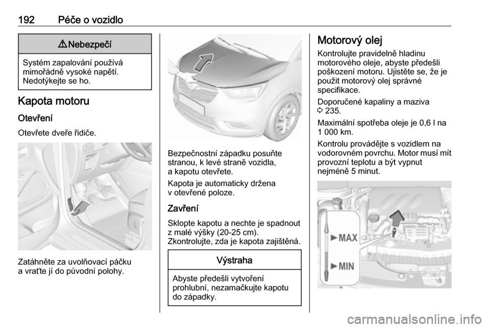OPEL CROSSLAND X 2019  Uživatelská příručka (in Czech) 192Péče o vozidlo9Nebezpečí
Systém zapalování používá
mimořádně vysoké napětí.
Nedotýkejte se ho.
Kapota motoru
Otevření Otevřete dveře řidiče.
Zatáhněte za uvolňovací páč