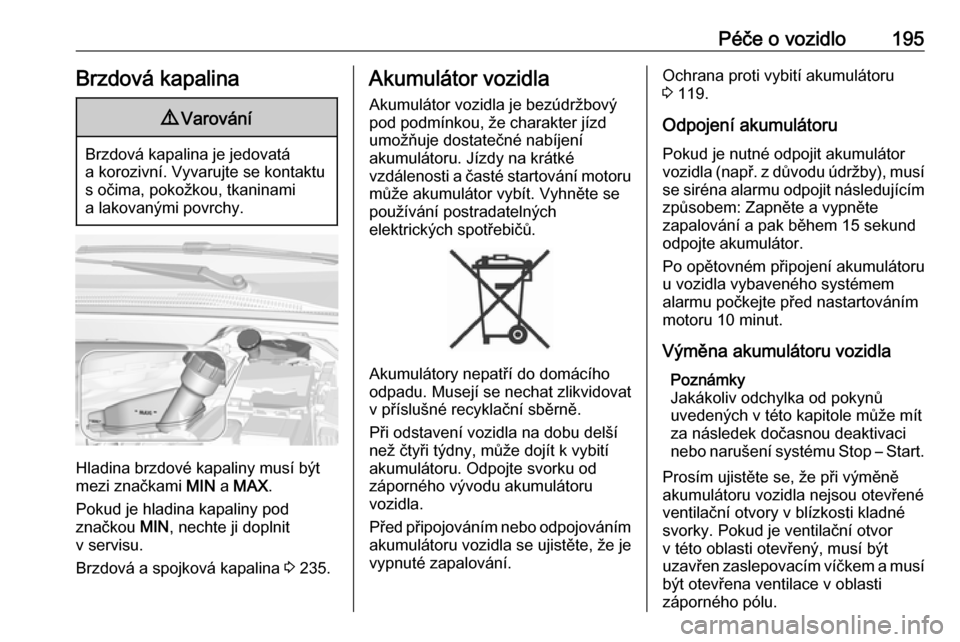 OPEL CROSSLAND X 2019  Uživatelská příručka (in Czech) Péče o vozidlo195Brzdová kapalina9Varování
Brzdová kapalina je jedovatá
a korozivní. Vyvarujte se kontaktu s očima, pokožkou, tkaninami
a lakovanými povrchy.
Hladina brzdové kapaliny musí