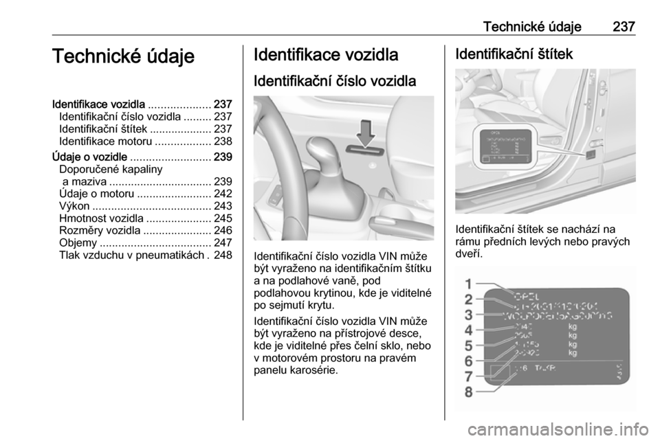 OPEL CROSSLAND X 2019  Uživatelská příručka (in Czech) Technické údaje237Technické údajeIdentifikace vozidla....................237
Identifikační číslo vozidla .........237
Identifikační štítek ....................237
Identifikace motoru .....