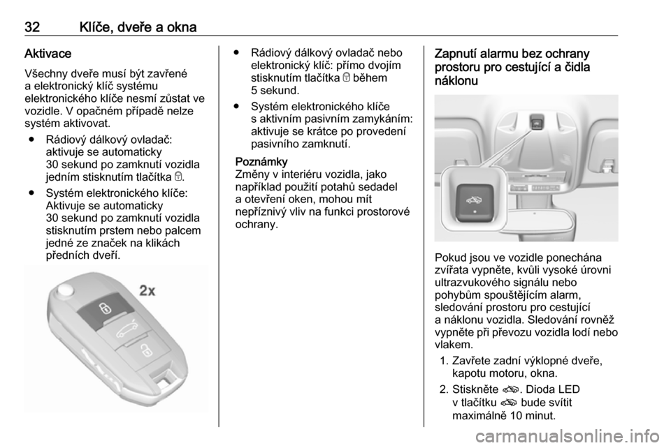 OPEL CROSSLAND X 2019 Uživatelská příručka (in Czech) 32Klíče, dveře a oknaAktivace
Všechny dveře musí být zavřené a elektronický klíč systému
elektronického klíče nesmí zůstat ve
vozidle. V opačném případě nelze
systém aktivovat. OPEL CROSSLAND X 2019 Uživatelská příručka (in Czech) 32Klíče, dveře a oknaAktivace
Všechny dveře musí být zavřené a elektronický klíč systému
elektronického klíče nesmí zůstat ve
vozidle. V opačném případě nelze
systém aktivovat.