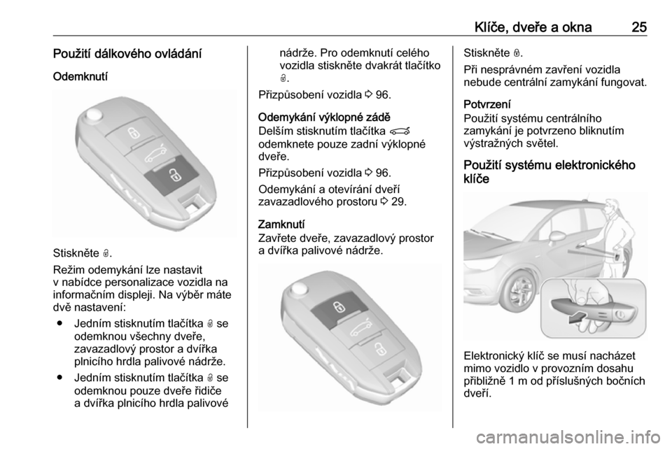 OPEL CROSSLAND X 2019.75 Uživatelská příručka (in Czech) Klíče, dveře a okna25Použití dálkového ovládání
Odemknutí
Stiskněte O.
Režim odemykání lze nastavit v nabídce personalizace vozidla na
informačním displeji. Na výběr máte
dvě na OPEL CROSSLAND X 2019.75 Uživatelská příručka (in Czech) Klíče, dveře a okna25Použití dálkového ovládání
Odemknutí
Stiskněte O.
Režim odemykání lze nastavit v nabídce personalizace vozidla na
informačním displeji. Na výběr máte
dvě na