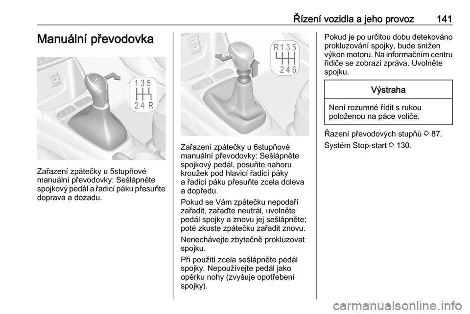 OPEL CROSSLAND X 2020  Uživatelská příručka (in Czech) Řízení vozidla a jeho provoz141Manuální převodovka
Zařazení zpátečky u 5stupňové
manuální převodovky: Sešlápněte
spojkový pedál a řadicí páku přesuňte
doprava a dozadu.
Zařaz