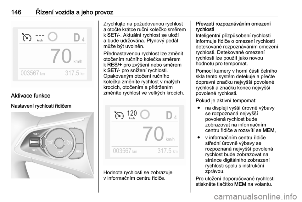 OPEL CROSSLAND X 2020  Uživatelská příručka (in Czech) 146Řízení vozidla a jeho provoz
Aktivace funkceNastavení rychlosti řidičem
Zrychlujte na požadovanou rychlost
a otočte krátce ruční kolečko směrem k  SET/- . Aktuální rychlost se ulož�