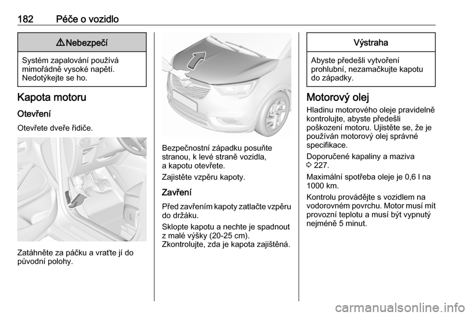 OPEL CROSSLAND X 2020 Uživatelská příručka (in Czech) 182Péče o vozidlo9Nebezpečí
Systém zapalování používá
mimořádně vysoké napětí.
Nedotýkejte se ho.
Kapota motoru
Otevření Otevřete dveře řidiče.
Zatáhněte za páčku a vraťte OPEL CROSSLAND X 2020 Uživatelská příručka (in Czech) 182Péče o vozidlo9Nebezpečí
Systém zapalování používá
mimořádně vysoké napětí.
Nedotýkejte se ho.
Kapota motoru
Otevření Otevřete dveře řidiče.
Zatáhněte za páčku a vraťte