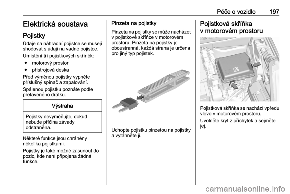 OPEL CROSSLAND X 2020  Uživatelská příručka (in Czech) Péče o vozidlo197Elektrická soustava
Pojistky Údaje na náhradní pojistce se musejí
shodovat s údaji na vadné pojistce.
Umístění tří pojistkových skříněk: ● motorový prostor
● p�