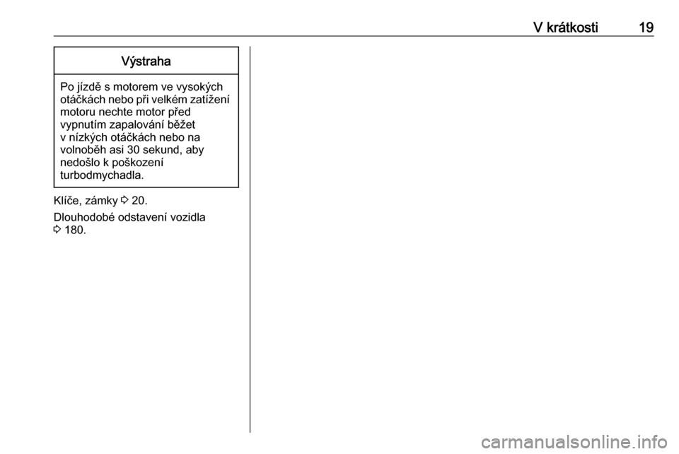 OPEL CROSSLAND X 2020  Uživatelská příručka (in Czech) V krátkosti19Výstraha
Po jízdě s motorem ve vysokých
otáčkách nebo při velkém zatížení
motoru nechte motor před
vypnutím zapalování běžet
v nízkých otáčkách nebo na
volnoběh a