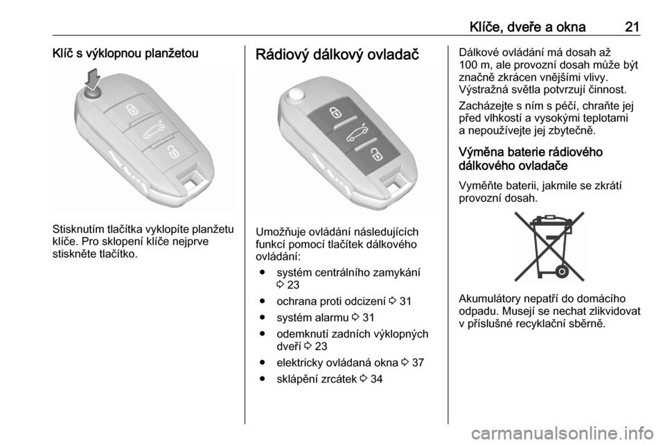 OPEL CROSSLAND X 2020  Uživatelská příručka (in Czech) Klíče, dveře a okna21Klíč s výklopnou planžetou
Stisknutím tlačítka vyklopíte planžetuklíče. Pro sklopení klíče nejprve
stiskněte tlačítko.
Rádiový dálkový ovladač
Umožňuje 