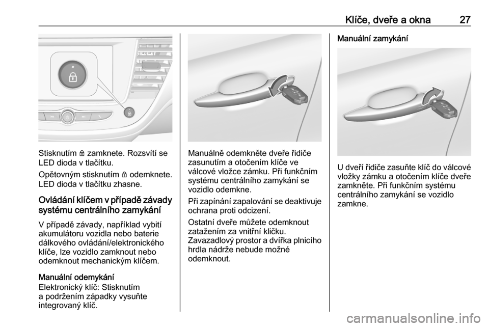 OPEL CROSSLAND X 2020  Uživatelská příručka (in Czech) Klíče, dveře a okna27
Stisknutím Q zamknete. Rozsvítí se
LED dioda v tlačítku.
Opětovným stisknutím  Q odemknete.
LED dioda v tlačítku zhasne.
Ovládání klíčem v případě závady
sy