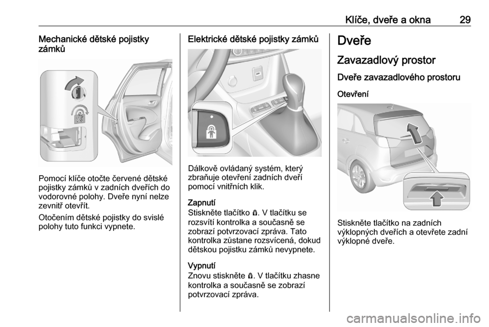 OPEL CROSSLAND X 2020  Uživatelská příručka (in Czech) Klíče, dveře a okna29Mechanické dětské pojistky
zámků
Pomocí klíče otočte červené dětské
pojistky zámků v zadních dveřích do
vodorovné polohy. Dveře nyní nelze
zevnitř otevř�