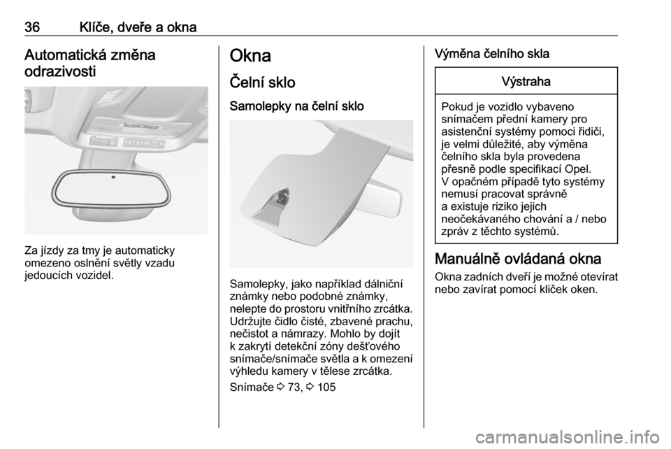 OPEL CROSSLAND X 2020  Uživatelská příručka (in Czech) 36Klíče, dveře a oknaAutomatická změnaodrazivosti
Za jízdy za tmy je automaticky
omezeno oslnění světly vzadu
jedoucích vozidel.
Okna
Čelní sklo
Samolepky na čelní sklo
Samolepky, jako n