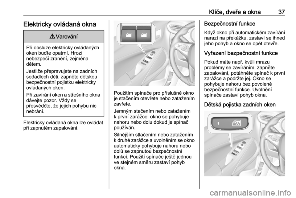 OPEL CROSSLAND X 2020  Uživatelská příručka (in Czech) Klíče, dveře a okna37Elektricky ovládaná okna9Varování
Při obsluze elektricky ovládaných
oken buďte opatrní. Hrozí
nebezpečí zranění, zejména
dětem.
Jestliže přepravujete na zadn�
