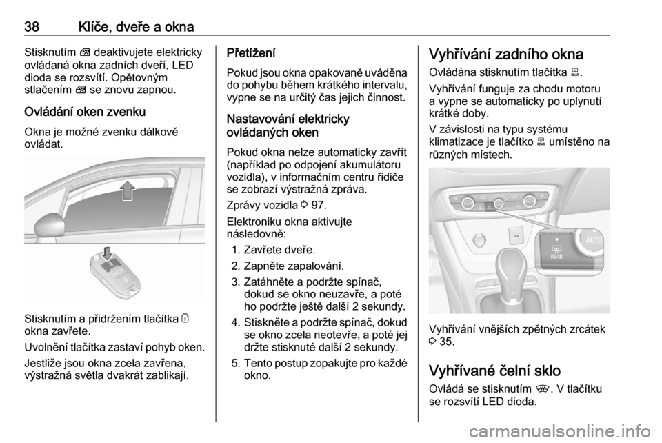 OPEL CROSSLAND X 2020  Uživatelská příručka (in Czech) 38Klíče, dveře a oknaStisknutím V deaktivujete elektricky
ovládaná okna zadních dveří, LED
dioda se rozsvítí. Opětovným
stlačením  V se znovu zapnou.
Ovládání oken zvenku Okna je mo�