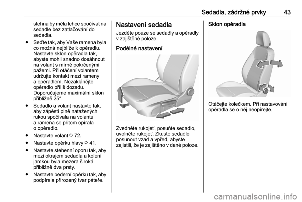 OPEL CROSSLAND X 2020  Uživatelská příručka (in Czech) Sedadla, zádržné prvky43stehna by měla lehce spočívat na
sedadle bez zatlačování do
sedadla.
● Seďte tak, aby Vaše ramena byla
co možná nejblíže k opěradlu.
Nastavte sklon opěradla 