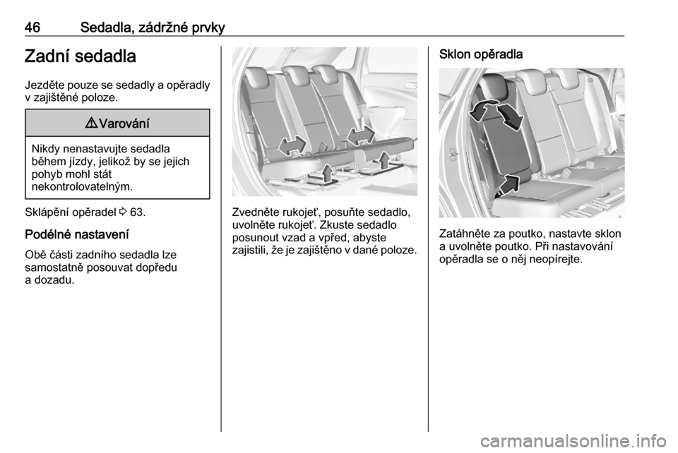 OPEL CROSSLAND X 2020  Uživatelská příručka (in Czech) 46Sedadla, zádržné prvkyZadní sedadlaJezděte pouze se sedadly a opěradly
v zajištěné poloze.9 Varování
Nikdy nenastavujte sedadla
během jízdy, jelikož by se jejich
pohyb mohl stát
nekon