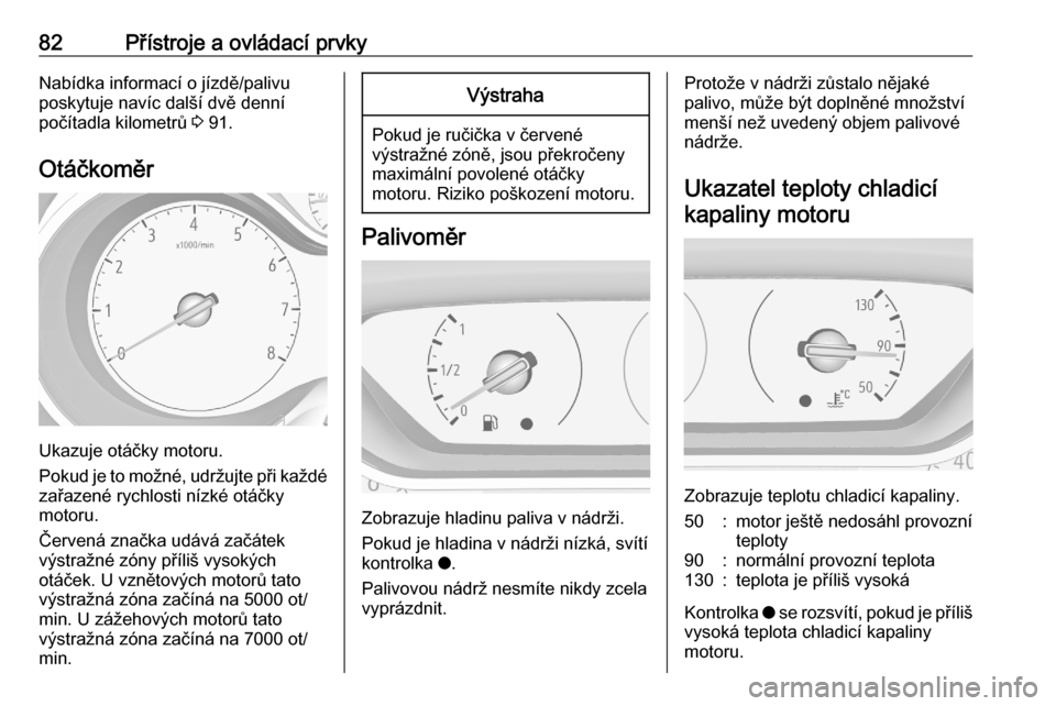 OPEL CROSSLAND X 2020  Uživatelská příručka (in Czech) 82Přístroje a ovládací prvkyNabídka informací o jízdě/palivu
poskytuje navíc další dvě denní
počítadla kilometrů  3 91.
Otáčkoměr
Ukazuje otáčky motoru.
Pokud je to možné, udrž
