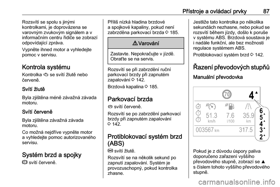 OPEL CROSSLAND X 2020  Uživatelská příručka (in Czech) Přístroje a ovládací prvky87Rozsvítí se spolu s jinými
kontrolkami, je doprovázena se
varovným zvukovým signálem a v
informačním centru řidiče se zobrazí
odpovídající zpráva.
Vypn�