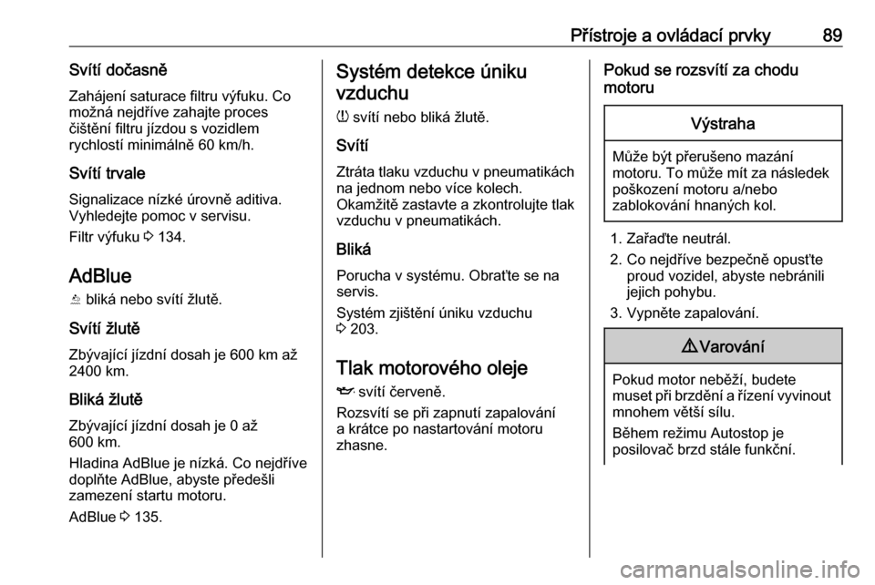 OPEL CROSSLAND X 2020  Uživatelská příručka (in Czech) Přístroje a ovládací prvky89Svítí dočasněZahájení saturace filtru výfuku. Co
možná nejdříve zahajte proces
čištění filtru jízdou s vozidlem
rychlostí minimálně 60 km/h.
Svítí 